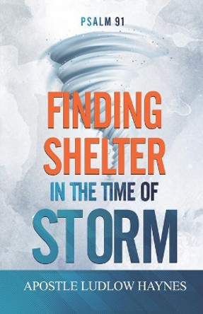 Psalm 91: Finding Shelter in the Time of Storm by Apostle Ludlow Haynes 9781674394237