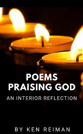 Poems Praising God: An Interior Reflection by Ken Reiman 9781717951656