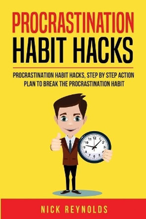 Procrastination Habit Hacks: Actionable Steps You Can Take to Hack Your Procrastination Habit by Nick T Reynolds 9781719216128