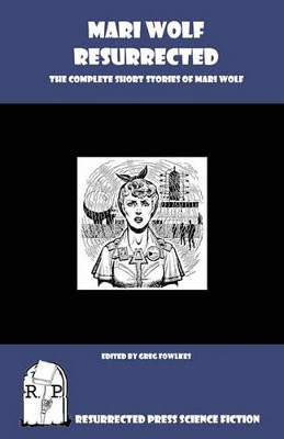 Mari Wolf Resurrected: The Complete Short Stories of Mari Wolf by Greg Fowlkes 9781935774952