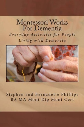 Montessori Works For Dementia: Everyday Activities for People Living with Dementia by Stephen Phillips 9781512240993
