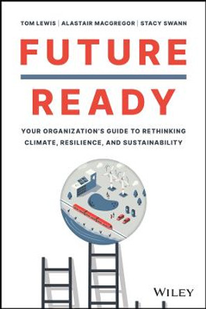 Future Ready: Your Organization’s Guide to Rethink ing Climate, Resilience, and Sustainability by T Lewis