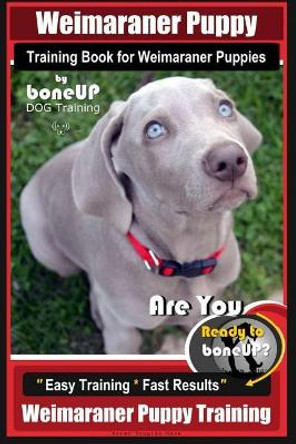 Weimaraner Puppy Training Book for Weimaraner Puppies By BoneUP DOG Training: Are You Ready to right way Bone Up? Easy Training * Fast Results Weimaraner Puppy Training by Karen Douglas Kane 9781725163249