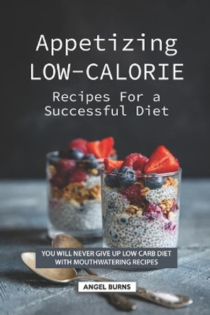 Appetizing Low-Calorie Recipes for a Successful Diet: You Will Never Give up Low Carb Diet with Mouthwatering Recipes by Angel Burns 9781686905674
