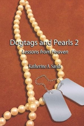 Dogtags and Pearls 2: Lessons From Heaven by Katherine A Sands 9781687006547