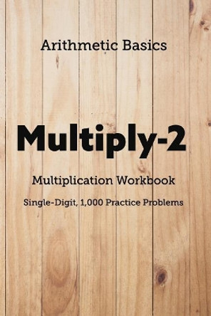 Arithmetic Basics Multiply-2 Multiplication Workbooks, Single-Digit, 1,000 Practice Problems by David Lichi Dong 9781726600873