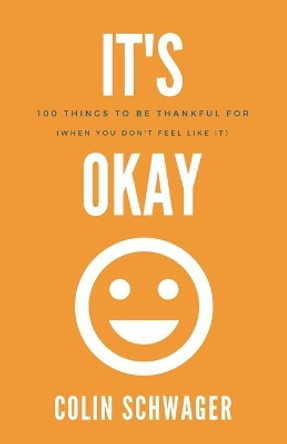 It's Okay: 100 Things to be thankful for: (when you don't feel like it) by Colin Schwager 9781677930647