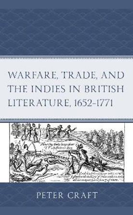 Warfare, Trade, and the Indies in British Literature, 1652-1771 by Peter Craft 9781683933083