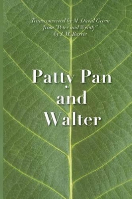 Patty Pan and Walter: "Peter and Wendy" Transconceived by M David Green 9781681130019