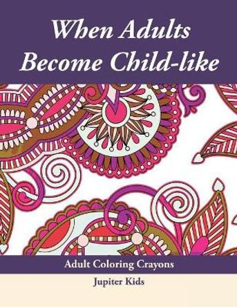 When Adults Become Child-like: Adult Coloring Crayons by Jupiter Kids 9781683053644