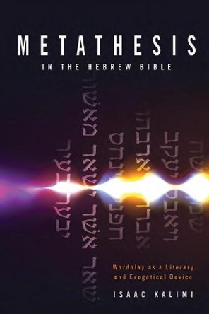 Metathesis In The Hebrew Bible: Wordplay as a Literary and Exegetical Device by Isaac Kalimi 9781683071792