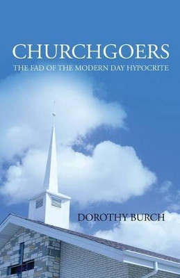 Churchgoers: The Fad of the Modern Day Hypocrite by Dorothy Burch 9781683140788