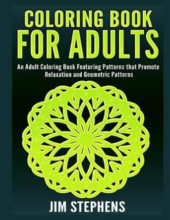 Coloring Book for Adults: An Adult Coloring Book Featuring Patterns That Promote Relaxation and Geometric Patterns by Jim Stephens 9781684111671