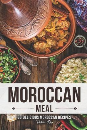 A Moroccan Meal: 30 Delicious Moroccan Recipes by Valeria Ray 9781689717014