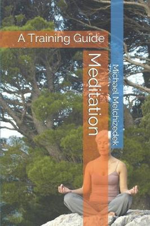 Meditation: A Training Guide by Michael S Melchizedek 9781691252824