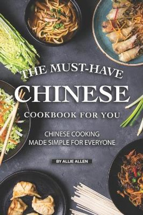 The Must-Have Chinese Cookbook for You: Chinese Cooking Made Simple for Everyone by Allie Allen 9781691566198