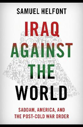 Iraq against the World: Saddam, America, and the Post-Cold War Order by Samuel Helfont