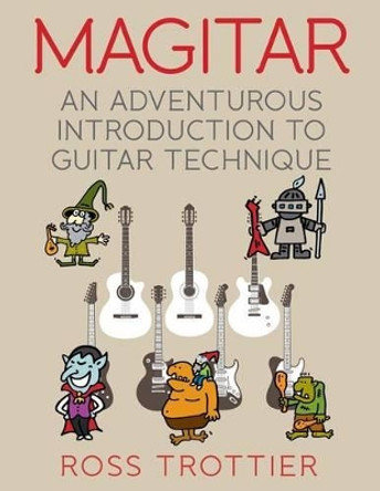 Magitar: An Adventurous Introduction to Guitar Technique by Ross Trottier 9781539180111