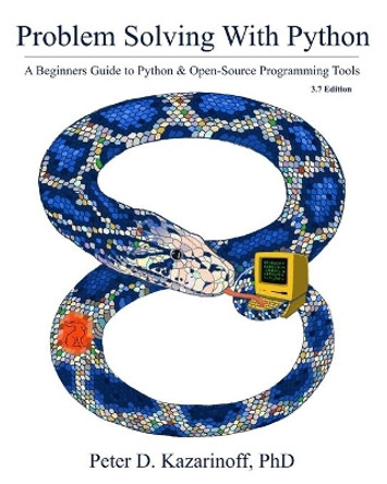 Problem Solving with Python 3.7 Edition: A beginner's guide to Python & open-source programming tools by Peter D Kazarinoff 9781693405419