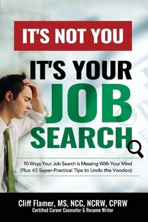 It's Not You, It's Your Job Search: 10 Ways Your Job Search Is Messing With Your Mind (Plus 43 Super-Practical Tips to Undo the Voodoo) by Cliff Flamer 9781734744408