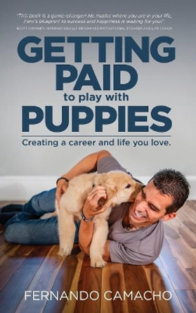 Getting Paid to Play with Puppies: Creating a Career and Life You Love by Fernando Camacho 9781732063525