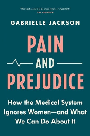 Pain & Prejudice: How the Medical System Ignores Women--And What We Can Do about It by Gabrielle Jackson 9781771647168