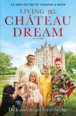 Living the Chateau Dream: As seen on the hit Channel 4 show Escape to the Chateau by Angel Strawbridge