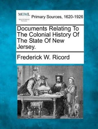 Documents Relating to the Colonial History of the State of New Jersey. by Frederick W Ricord 9781277095104