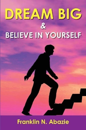 Dream Big and Believe in Yourself: Prosperity by Franklin N Abazie 9781945133596