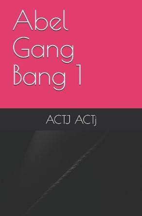 Abel Gang Bang 1 by Actj Actj 9781697173567