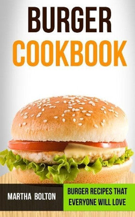 Burger Cookbook: Burger Recipes That Everyone Will Love by Martha Bolton 9781979578585