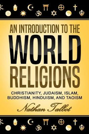 An Introduction to the World Religions: Christianity, Judaism, Islam, Buddhism, Hinduism, and Taoism by Nathan Talbot 9781699710784