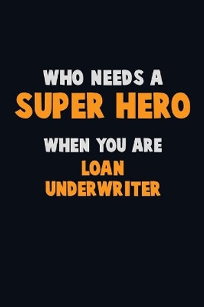 Who Need A SUPER HERO, When You Are Loan underwriter: 6X9 Career Pride 120 pages Writing Notebooks by Emma Loren 9781672656726