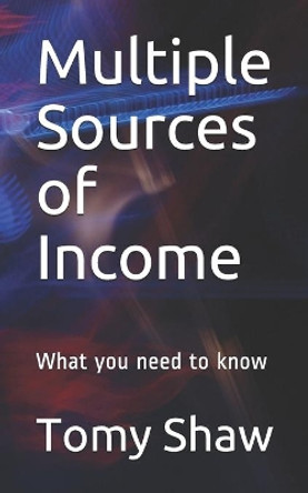 Multiple Sources of Income: What you need to know by Tomy Shaw 9781700092472