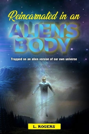 Reincarnated in an Alien's Body: Trapped on an Alien version of our Own Universe by Maurice London Rogers 9781700194251