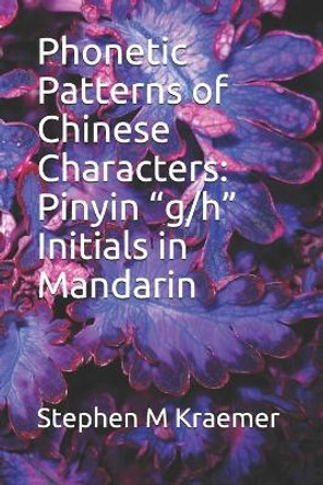Phonetic Patterns of Chinese Characters: Pinyin &quot;g/h&quot; Initials in Mandarin by Stephen M Kraemer 9781703152661