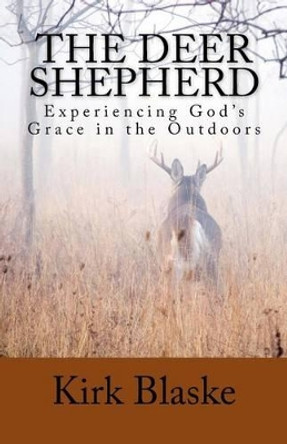 The Deer Shepherd: Experiencing GOD's Grace in the Outdoors by Kirk Blaske 9781519632708