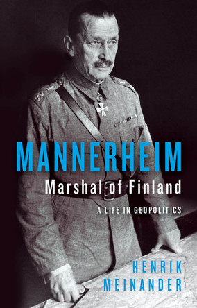 Mannerheim, Marshal of Finland: A Life in Geopolitics by Henrik Meinander