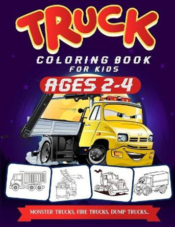 Truck Coloring Book For Kids Ages 2-4: A Fun Truck Coloring Book For Kids Ages 2 - 4 With Fire Fighter Trucks, Monster Trucks, Tow Trucks, and Lots More by Gads Publishing 9781706658481