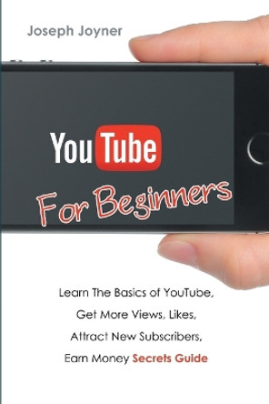 Youtube For Beginners: Learn The Basics of Youtube, Get More Views, Likes, Attract New Subscribers, Earn Money Secrets Guide by Joseph Joyner 9781682122372