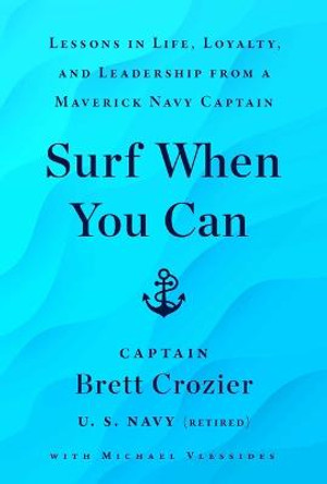 Surf When You Can: Lessons in Life, Loyalty, and Leadership from a Maverick Navy Captain by Brett Crozier