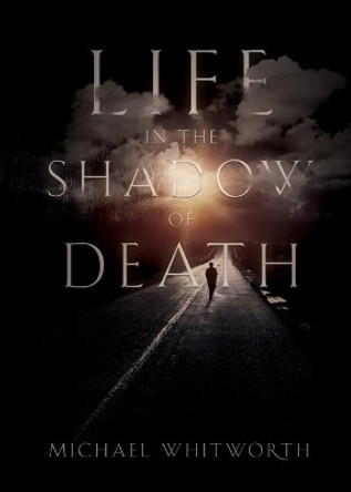 Life in the Shadow of Death: A Biblical & Experiential Guide to Grief by Michael Whitworth 9781944704698