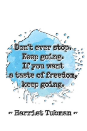 Don't ever stop. Keep going. If you want a taste of freedom, keep going. Harriet Tubman: Dot grid paper by Sarah Cullen 9781707230037