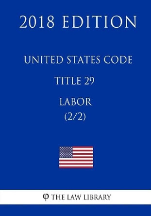 United States Code - Title 29 - Labor (2/2) (2018 Edition) by The Law Library 9781717594129