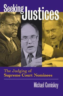 Seeking Justices: The Judging of Supreme Court Nominees by Michael Comiskey