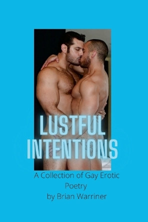 Lustful Intentions: A Collection of Gay Erotic Poetry by Brian Warriner 9781716018206
