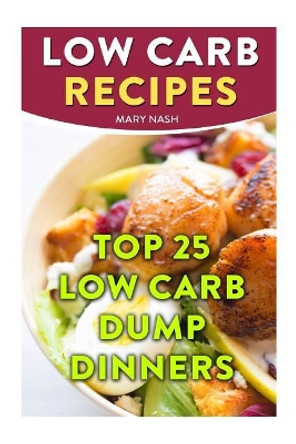 Low Carb Recipes: Top 25 Low Carb Dump Dinners by Mary Nash 9781718779631