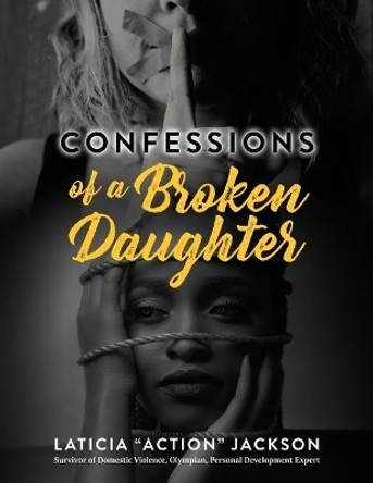 Confessions of A Broken Daughter: A Woman's Guide Towards Emotional Healing, Self-Love and Forgiveness by Laticia Action Jackson 9781708179571