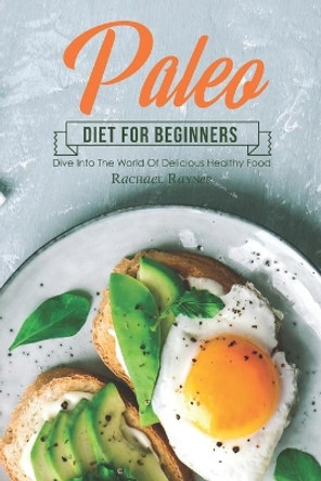 Paleo Diet for Beginners: Dive into The World of Delicious Healthy Food by Rachael Rayner 9781708318680