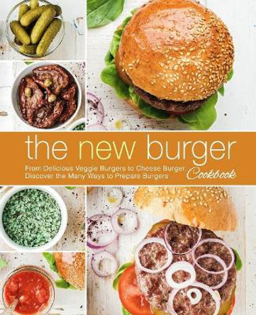 The New Burger Cookbook: From Delicious Veggie Burgers to Cheese Burgers, Discover the Many Ways to Prepare Burgers by Booksumo Press 9781718729988
